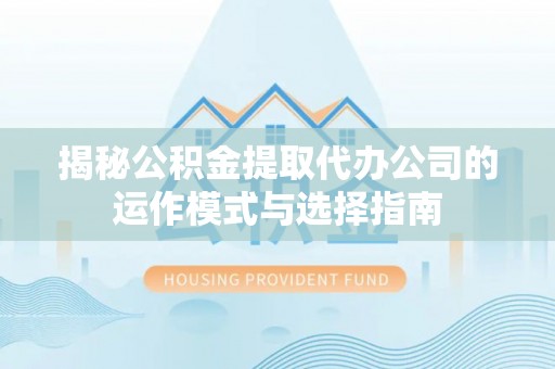 伸港揭秘公积金提取代办公司的运作模式与选择指南