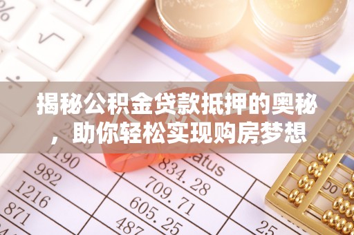 伸港揭秘公积金贷款抵押的奥秘，助你轻松实现购房梦想