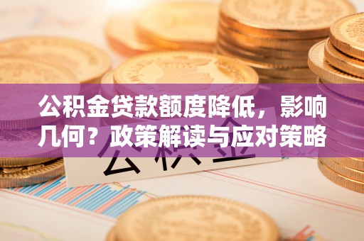 伸港公积金贷款额度降低，影响几何？政策解读与应对策略