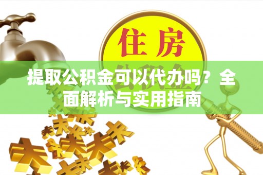 伸港提取公积金可以代办吗？全面解析与实用指南