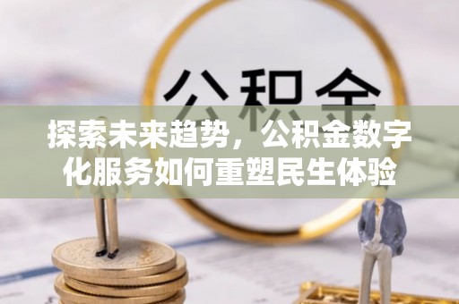 伸港探索未来趋势，公积金数字化服务如何重塑民生体验