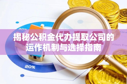伸港揭秘公积金代办提取公司的运作机制与选择指南