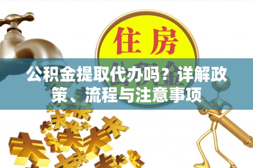 伸港公积金提取代办吗？详解政策、流程与注意事项