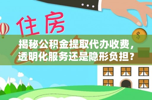 伸港揭秘公积金提取代办收费，透明化服务还是隐形负担？