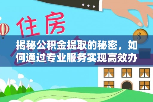 伸港揭秘公积金提取的秘密，如何通过专业服务实现高效办理？
