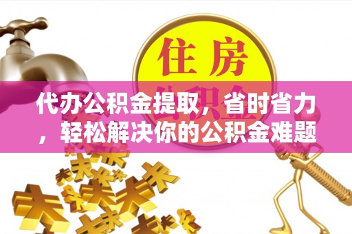伸港代办公积金提取，省时省力，轻松解决你的公积金难题
