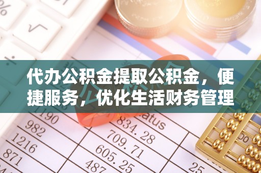 伸港代办公积金提取公积金，便捷服务，优化生活财务管理