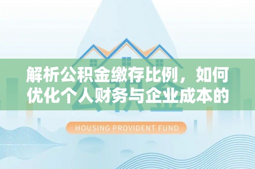 伸港解析公积金缴存比例，如何优化个人财务与企业成本的平衡点