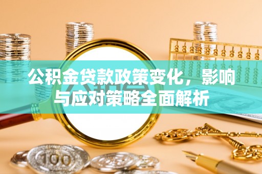 伸港公积金贷款政策变化，影响与应对策略全面解析