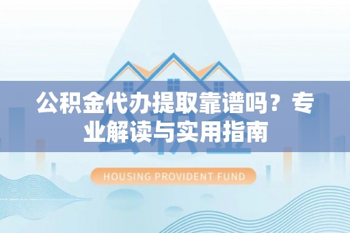 伸港公积金代办提取靠谱吗？专业解读与实用指南