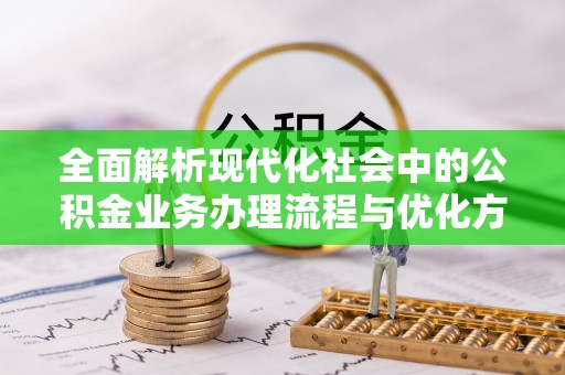 伸港全面解析现代化社会中的公积金业务办理流程与优化方案