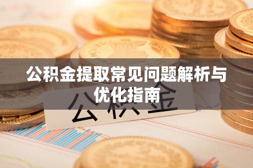 伸港公积金提取常见问题解析与优化指南