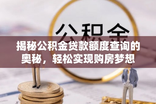 伸港揭秘公积金贷款额度查询的奥秘，轻松实现购房梦想