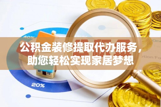 伸港公积金装修提取代办服务，助您轻松实现家居梦想
