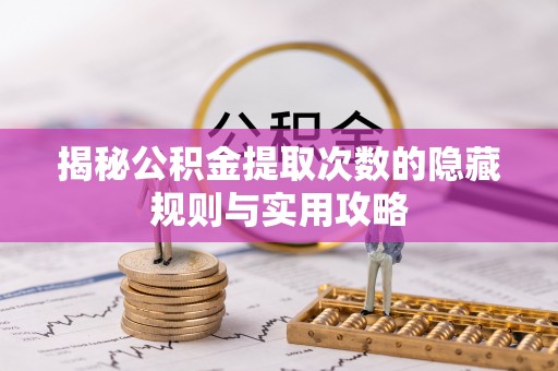 伸港揭秘公积金提取次数的隐藏规则与实用攻略
