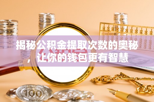 伸港揭秘公积金提取次数的奥秘，让你的钱包更有智慧