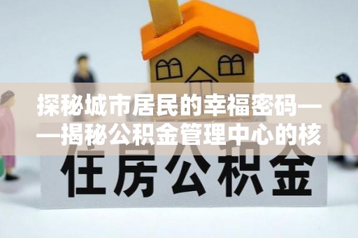 伸港探秘城市居民的幸福密码——揭秘公积金管理中心的核心作用
