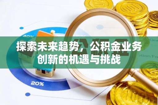 伸港探索未来趋势，公积金业务创新的机遇与挑战
