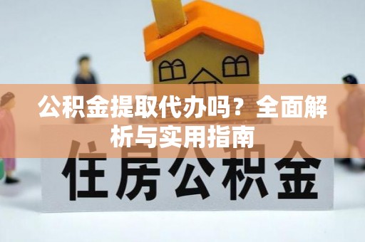 伸港公积金提取代办吗？全面解析与实用指南