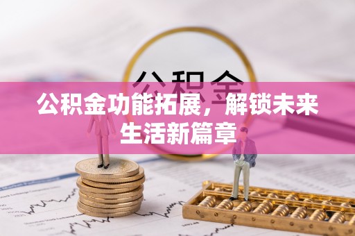 伸港公积金功能拓展，解锁未来生活新篇章