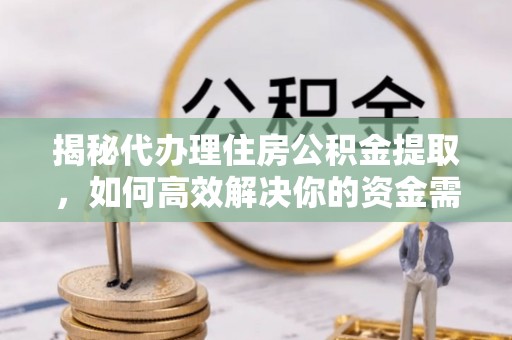 伸港揭秘代办理住房公积金提取，如何高效解决你的资金需求