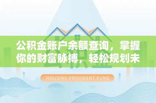 伸港公积金账户余额查询，掌握你的财富脉搏，轻松规划未来