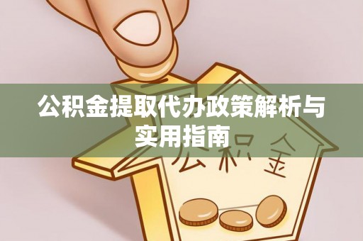 伸港公积金提取代办政策解析与实用指南