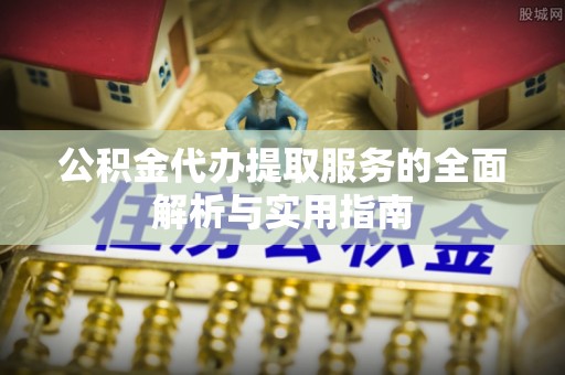 伸港公积金代办提取服务的全面解析与实用指南