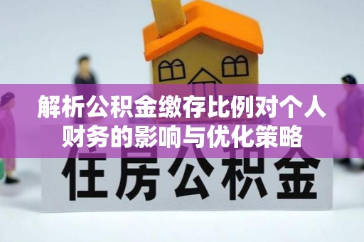 伸港解析公积金缴存比例对个人财务的影响与优化策略