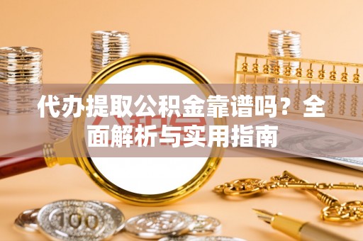 伸港代办提取公积金靠谱吗？全面解析与实用指南