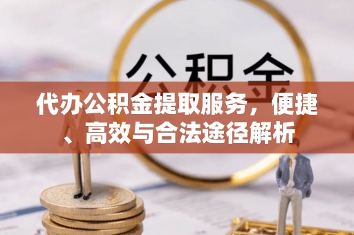 伸港代办公积金提取服务，便捷、高效与合法途径解析