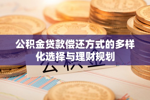 伸港公积金贷款偿还方式的多样化选择与理财规划