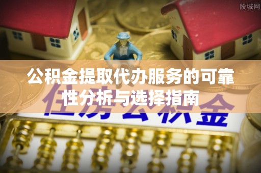 伸港公积金提取代办服务的可靠性分析与选择指南