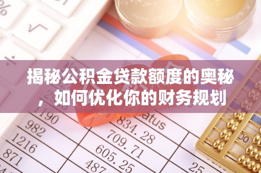 伸港揭秘公积金贷款额度的奥秘，如何优化你的财务规划