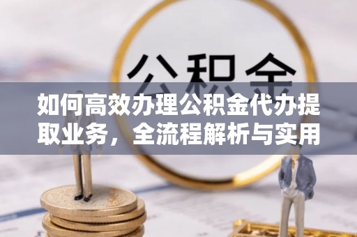 伸港如何高效办理公积金代办提取业务，全流程解析与实用技巧