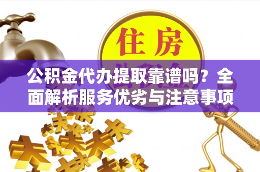 伸港公积金代办提取靠谱吗？全面解析服务优劣与注意事项