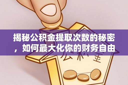 伸港揭秘公积金提取次数的秘密，如何最大化你的财务自由？