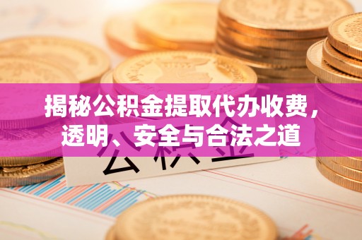 伸港揭秘公积金提取代办收费，透明、安全与合法之道
