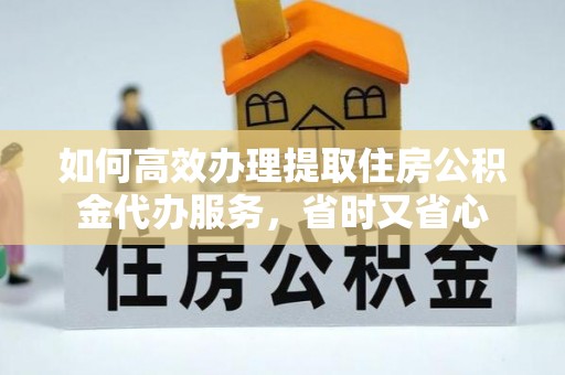 伸港如何高效办理提取住房公积金代办服务，省时又省心