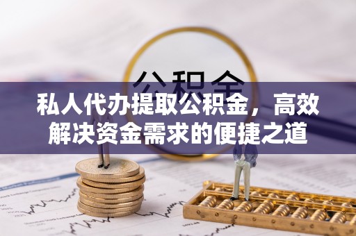 伸港私人代办提取公积金，高效解决资金需求的便捷之道