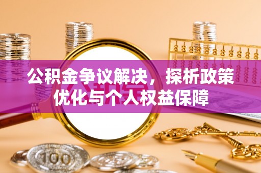 伸港公积金争议解决，探析政策优化与个人权益保障