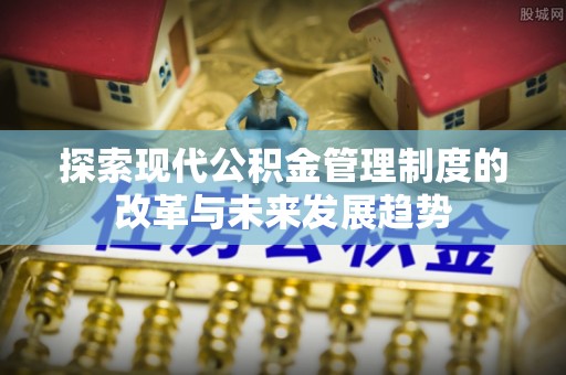 伸港探索现代公积金管理制度的改革与未来发展趋势