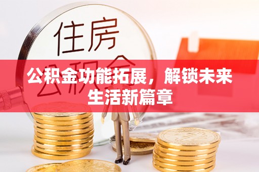 伸港公积金功能拓展，解锁未来生活新篇章