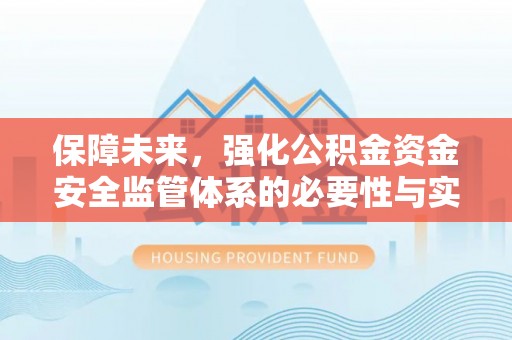 伸港保障未来，强化公积金资金安全监管体系的必要性与实践路径
