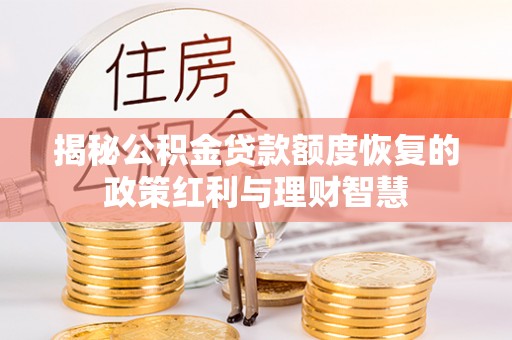 伸港揭秘公积金贷款额度恢复的政策红利与理财智慧