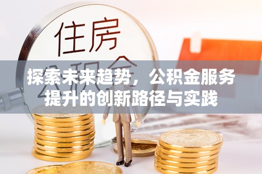 伸港探索未来趋势，公积金服务提升的创新路径与实践