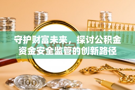 伸港守护财富未来，探讨公积金资金安全监管的创新路径
