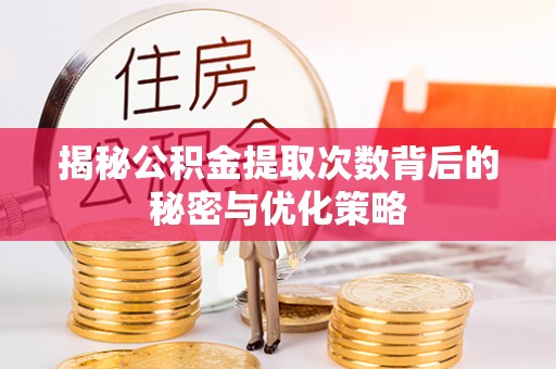 伸港揭秘公积金提取次数背后的秘密与优化策略