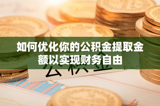 伸港如何优化你的公积金提取金额以实现财务自由