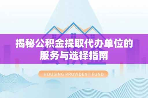 伸港揭秘公积金提取代办单位的服务与选择指南